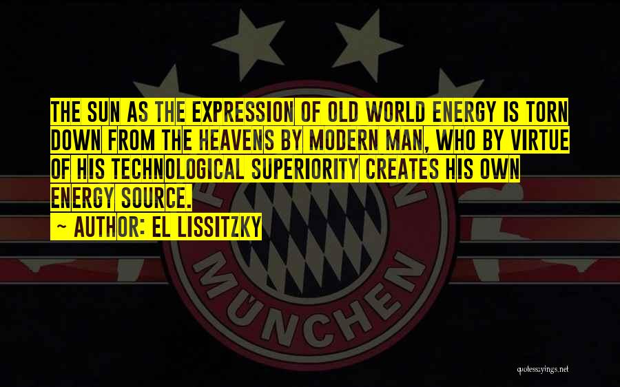 El Lissitzky Quotes: The Sun As The Expression Of Old World Energy Is Torn Down From The Heavens By Modern Man, Who By