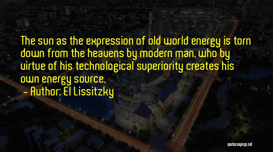 El Lissitzky Quotes: The Sun As The Expression Of Old World Energy Is Torn Down From The Heavens By Modern Man, Who By