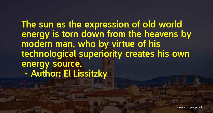 El Lissitzky Quotes: The Sun As The Expression Of Old World Energy Is Torn Down From The Heavens By Modern Man, Who By