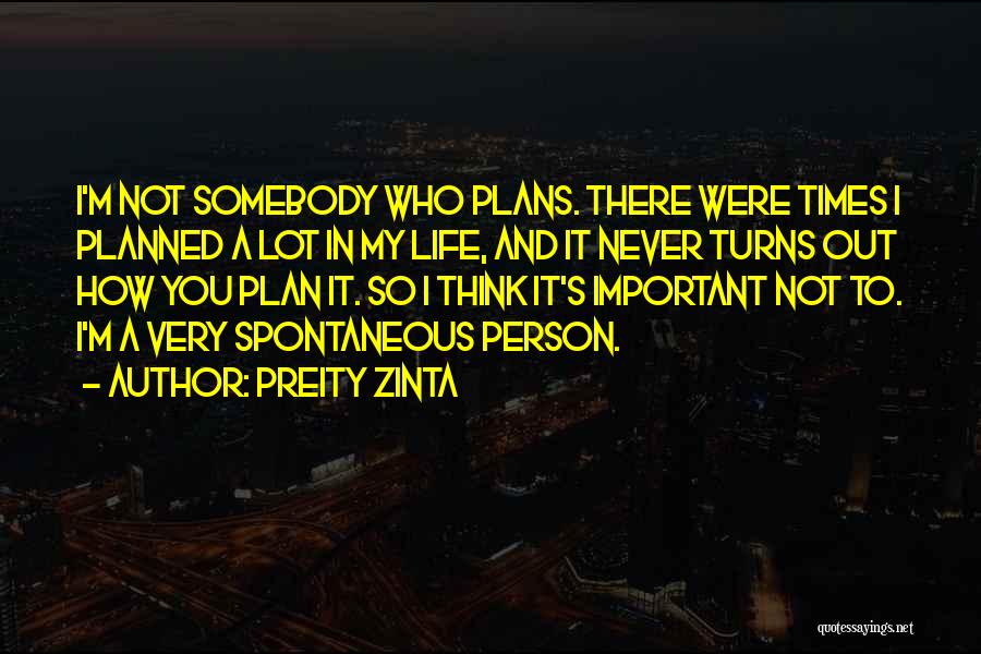 Preity Zinta Quotes: I'm Not Somebody Who Plans. There Were Times I Planned A Lot In My Life, And It Never Turns Out