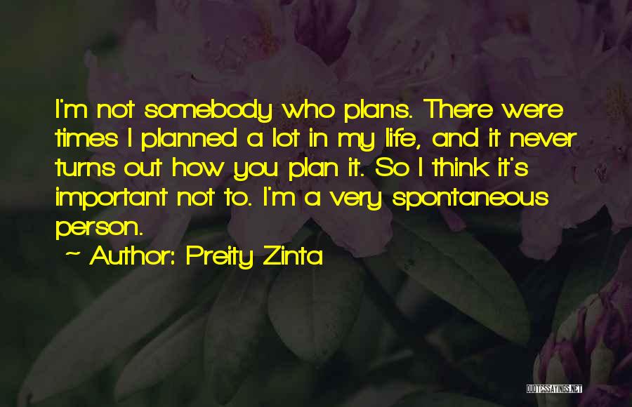 Preity Zinta Quotes: I'm Not Somebody Who Plans. There Were Times I Planned A Lot In My Life, And It Never Turns Out