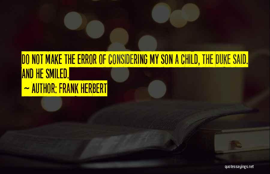 Frank Herbert Quotes: Do Not Make The Error Of Considering My Son A Child, The Duke Said. And He Smiled.