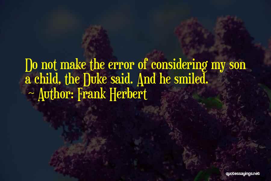 Frank Herbert Quotes: Do Not Make The Error Of Considering My Son A Child, The Duke Said. And He Smiled.