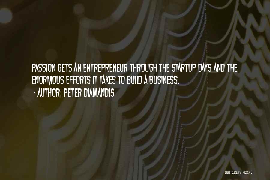 Peter Diamandis Quotes: Passion Gets An Entrepreneur Through The Startup Days And The Enormous Efforts It Takes To Build A Business.