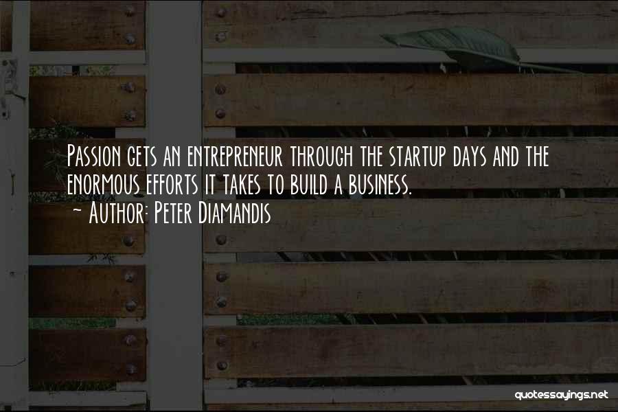 Peter Diamandis Quotes: Passion Gets An Entrepreneur Through The Startup Days And The Enormous Efforts It Takes To Build A Business.