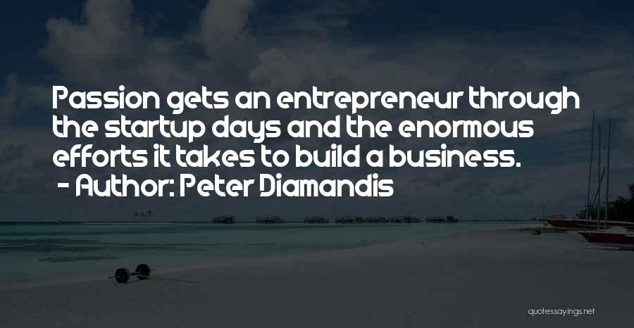 Peter Diamandis Quotes: Passion Gets An Entrepreneur Through The Startup Days And The Enormous Efforts It Takes To Build A Business.