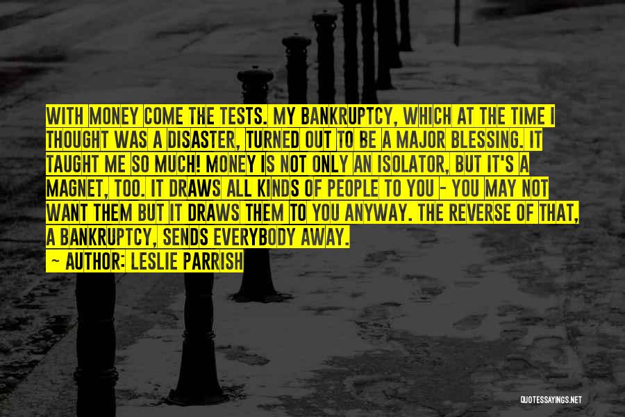 Leslie Parrish Quotes: With Money Come The Tests. My Bankruptcy, Which At The Time I Thought Was A Disaster, Turned Out To Be