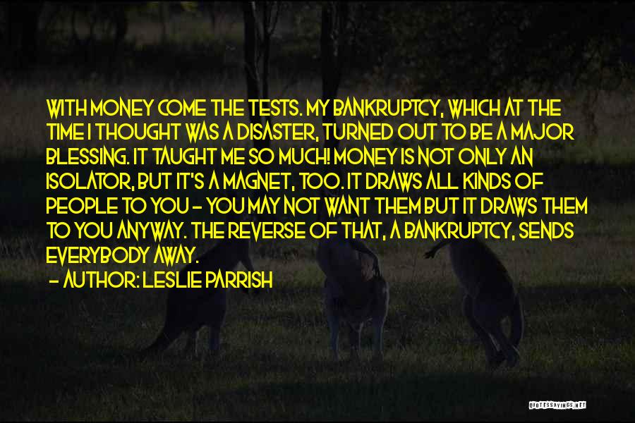 Leslie Parrish Quotes: With Money Come The Tests. My Bankruptcy, Which At The Time I Thought Was A Disaster, Turned Out To Be