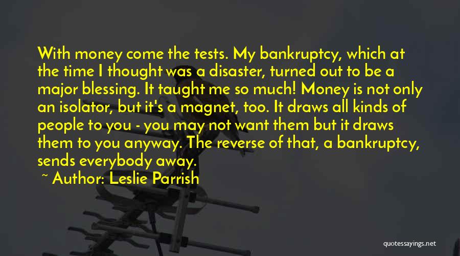 Leslie Parrish Quotes: With Money Come The Tests. My Bankruptcy, Which At The Time I Thought Was A Disaster, Turned Out To Be