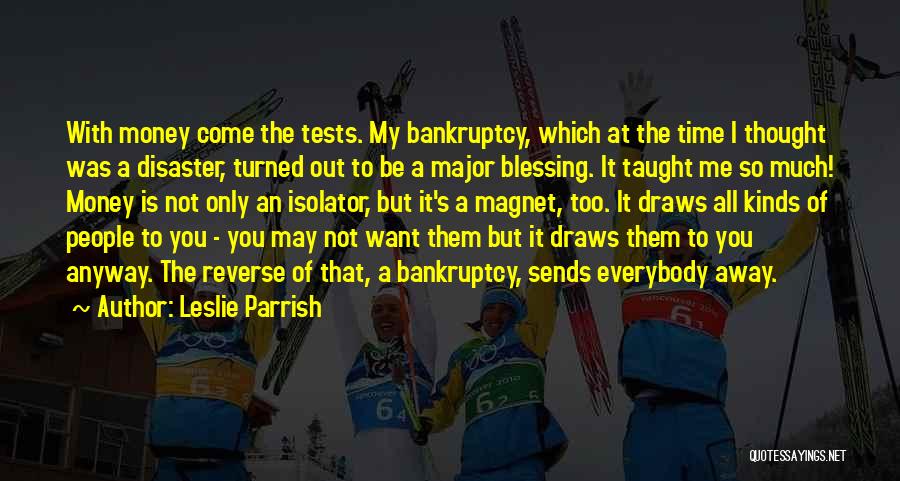 Leslie Parrish Quotes: With Money Come The Tests. My Bankruptcy, Which At The Time I Thought Was A Disaster, Turned Out To Be