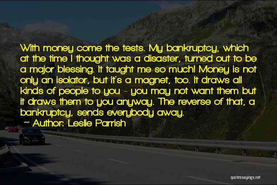 Leslie Parrish Quotes: With Money Come The Tests. My Bankruptcy, Which At The Time I Thought Was A Disaster, Turned Out To Be