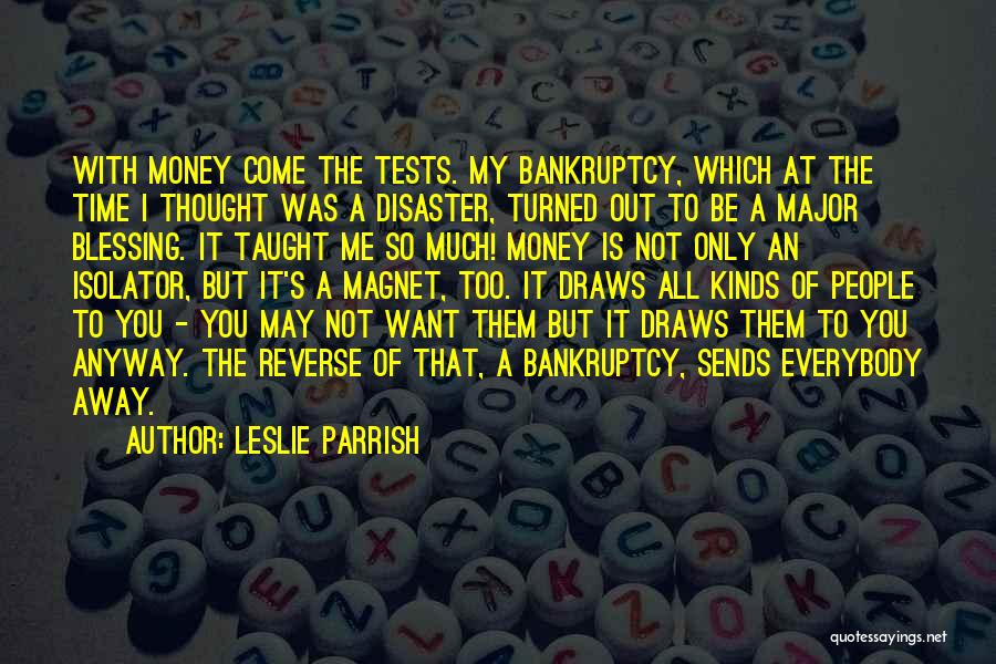 Leslie Parrish Quotes: With Money Come The Tests. My Bankruptcy, Which At The Time I Thought Was A Disaster, Turned Out To Be