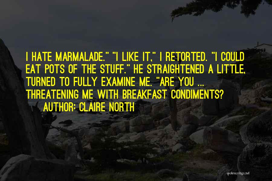 Claire North Quotes: I Hate Marmalade. I Like It, I Retorted. I Could Eat Pots Of The Stuff. He Straightened A Little, Turned