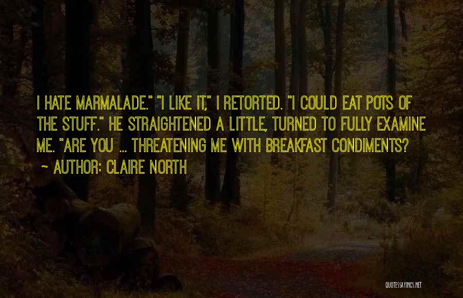 Claire North Quotes: I Hate Marmalade. I Like It, I Retorted. I Could Eat Pots Of The Stuff. He Straightened A Little, Turned