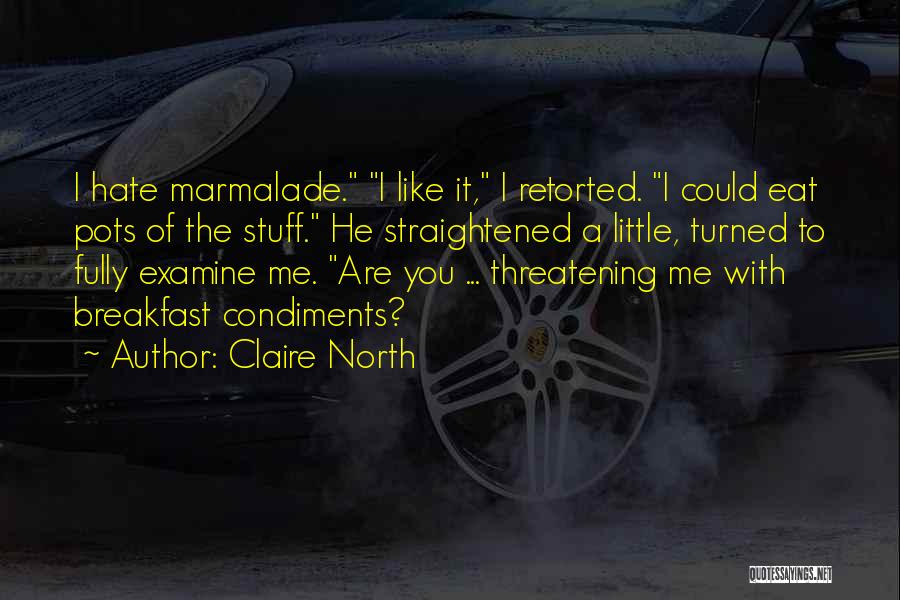 Claire North Quotes: I Hate Marmalade. I Like It, I Retorted. I Could Eat Pots Of The Stuff. He Straightened A Little, Turned