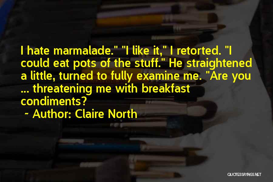 Claire North Quotes: I Hate Marmalade. I Like It, I Retorted. I Could Eat Pots Of The Stuff. He Straightened A Little, Turned