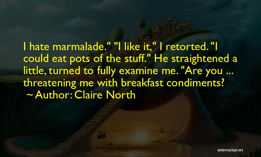 Claire North Quotes: I Hate Marmalade. I Like It, I Retorted. I Could Eat Pots Of The Stuff. He Straightened A Little, Turned