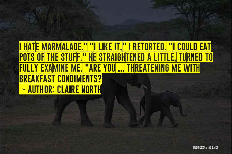 Claire North Quotes: I Hate Marmalade. I Like It, I Retorted. I Could Eat Pots Of The Stuff. He Straightened A Little, Turned