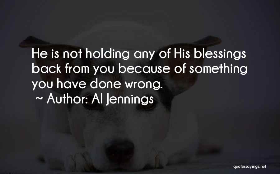 Al Jennings Quotes: He Is Not Holding Any Of His Blessings Back From You Because Of Something You Have Done Wrong.