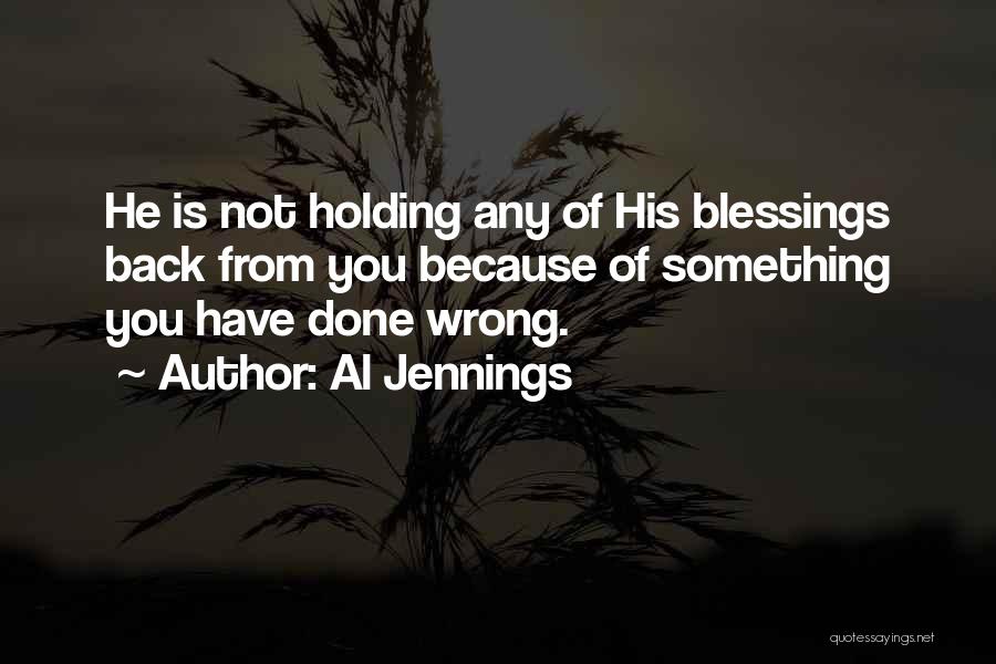 Al Jennings Quotes: He Is Not Holding Any Of His Blessings Back From You Because Of Something You Have Done Wrong.