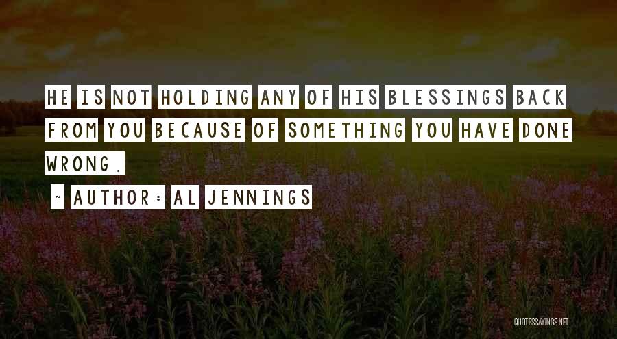 Al Jennings Quotes: He Is Not Holding Any Of His Blessings Back From You Because Of Something You Have Done Wrong.