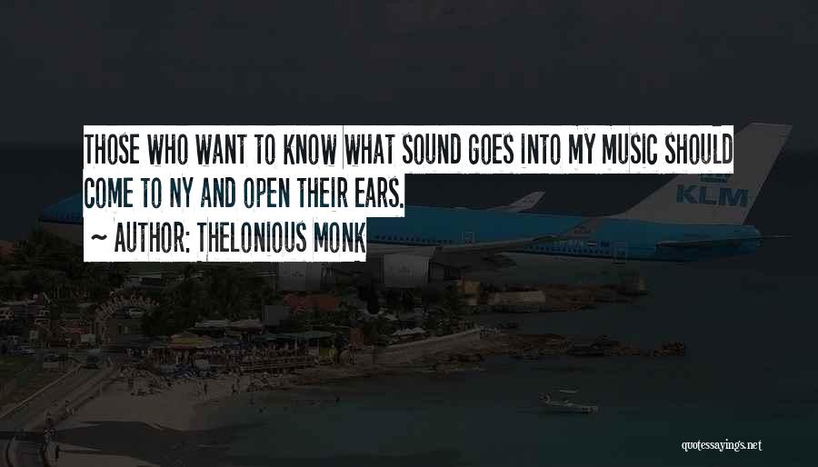 Thelonious Monk Quotes: Those Who Want To Know What Sound Goes Into My Music Should Come To Ny And Open Their Ears.