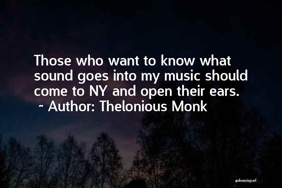 Thelonious Monk Quotes: Those Who Want To Know What Sound Goes Into My Music Should Come To Ny And Open Their Ears.