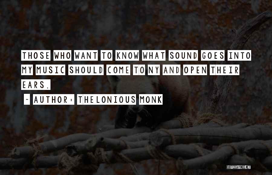 Thelonious Monk Quotes: Those Who Want To Know What Sound Goes Into My Music Should Come To Ny And Open Their Ears.