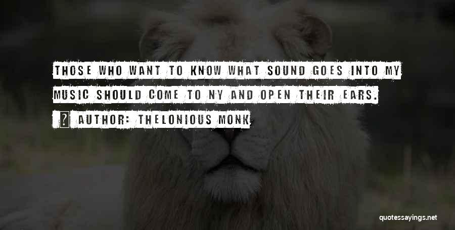 Thelonious Monk Quotes: Those Who Want To Know What Sound Goes Into My Music Should Come To Ny And Open Their Ears.