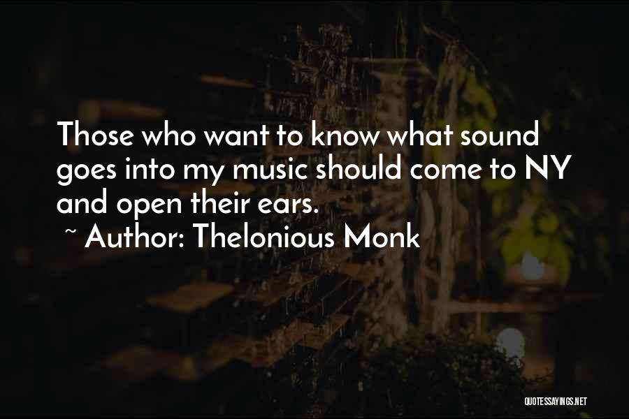 Thelonious Monk Quotes: Those Who Want To Know What Sound Goes Into My Music Should Come To Ny And Open Their Ears.