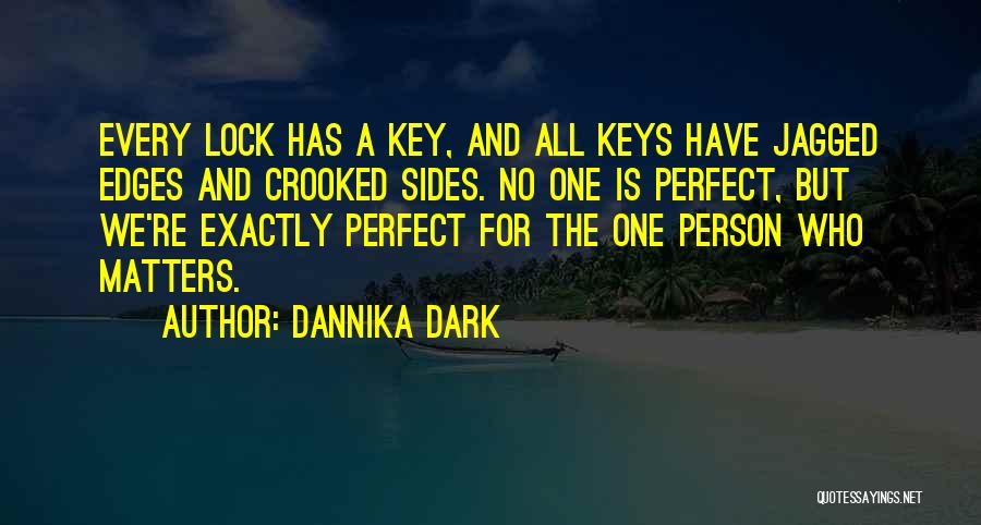 Dannika Dark Quotes: Every Lock Has A Key, And All Keys Have Jagged Edges And Crooked Sides. No One Is Perfect, But We're