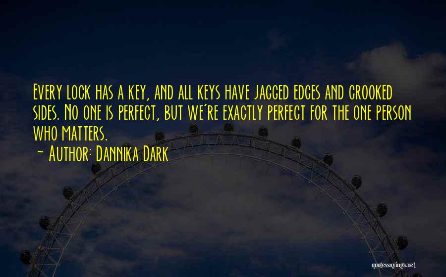 Dannika Dark Quotes: Every Lock Has A Key, And All Keys Have Jagged Edges And Crooked Sides. No One Is Perfect, But We're