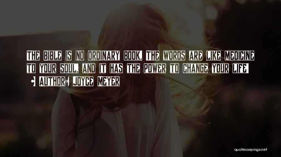 Joyce Meyer Quotes: The Bible Is No Ordinary Book. The Words Are Like Medicine To Your Soul, And It Has The Power To