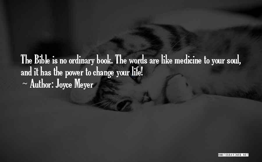 Joyce Meyer Quotes: The Bible Is No Ordinary Book. The Words Are Like Medicine To Your Soul, And It Has The Power To