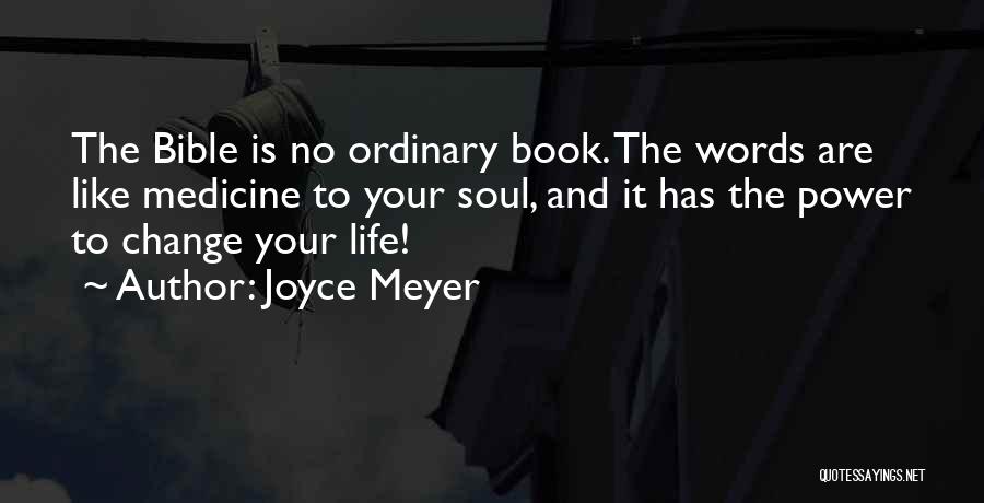 Joyce Meyer Quotes: The Bible Is No Ordinary Book. The Words Are Like Medicine To Your Soul, And It Has The Power To