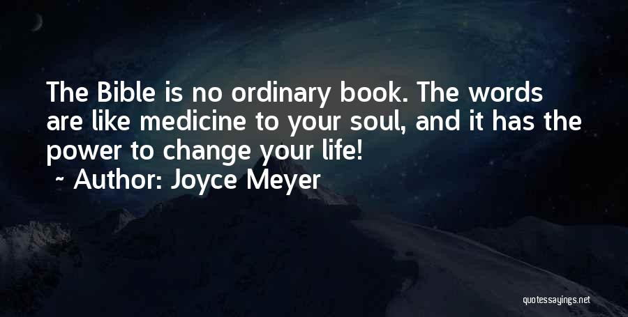 Joyce Meyer Quotes: The Bible Is No Ordinary Book. The Words Are Like Medicine To Your Soul, And It Has The Power To