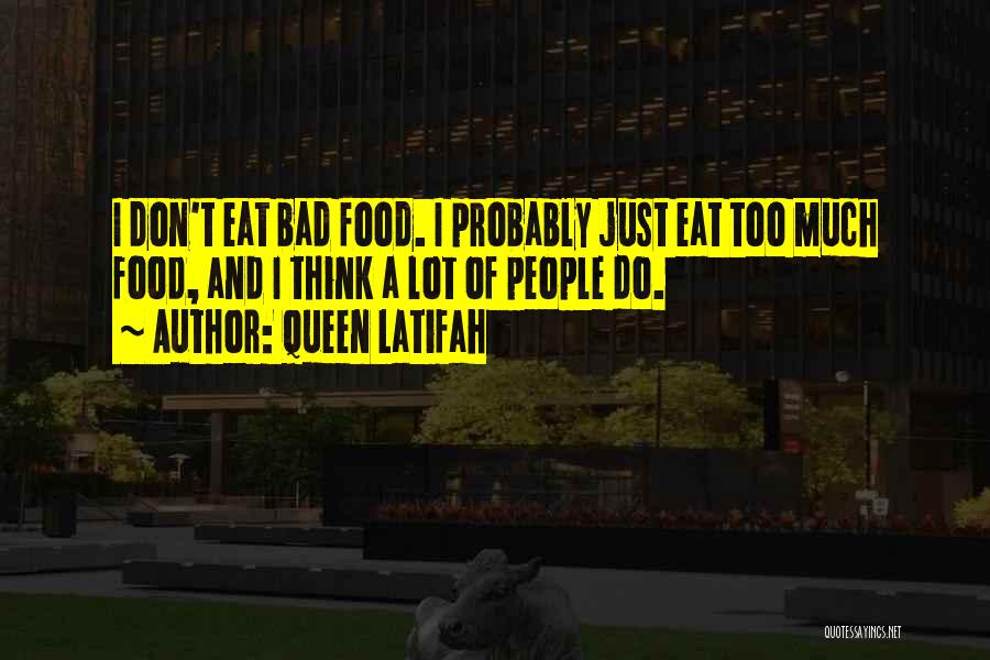 Queen Latifah Quotes: I Don't Eat Bad Food. I Probably Just Eat Too Much Food, And I Think A Lot Of People Do.