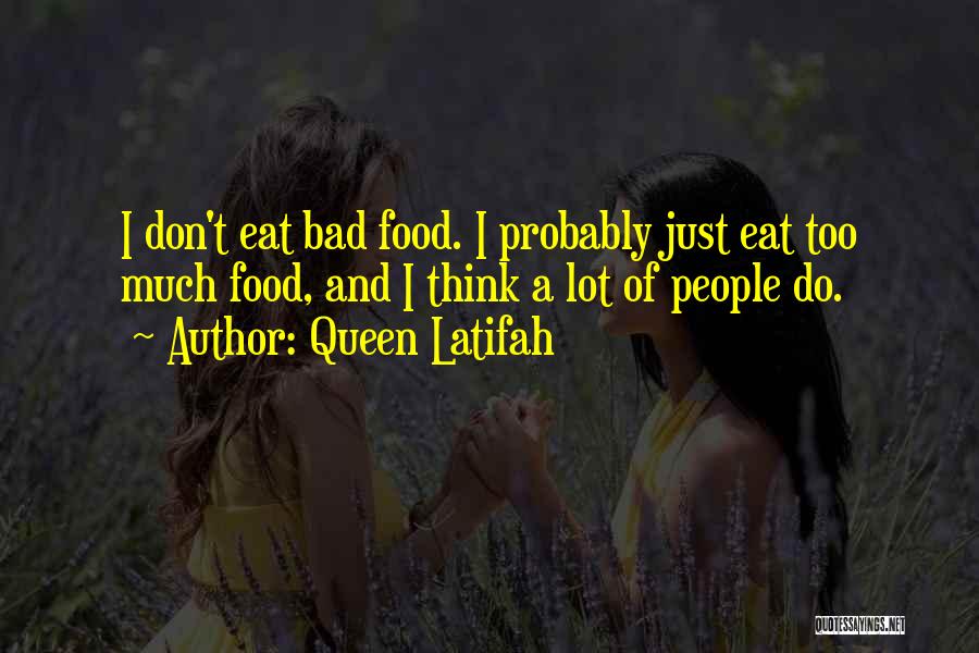 Queen Latifah Quotes: I Don't Eat Bad Food. I Probably Just Eat Too Much Food, And I Think A Lot Of People Do.