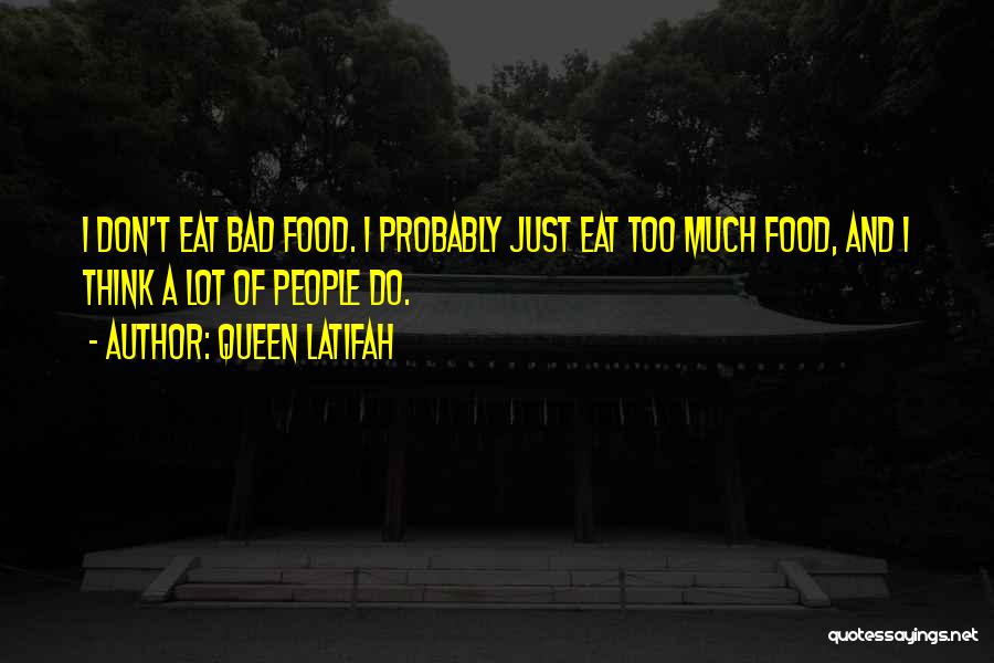 Queen Latifah Quotes: I Don't Eat Bad Food. I Probably Just Eat Too Much Food, And I Think A Lot Of People Do.