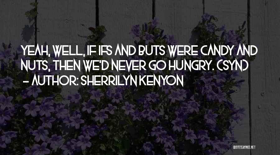 Sherrilyn Kenyon Quotes: Yeah, Well, If Ifs And Buts Were Candy And Nuts, Then We'd Never Go Hungry. (syn)