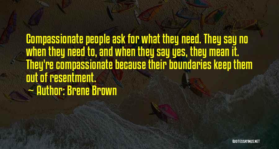 Brene Brown Quotes: Compassionate People Ask For What They Need. They Say No When They Need To, And When They Say Yes, They