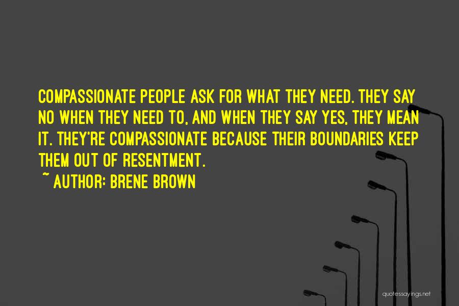Brene Brown Quotes: Compassionate People Ask For What They Need. They Say No When They Need To, And When They Say Yes, They