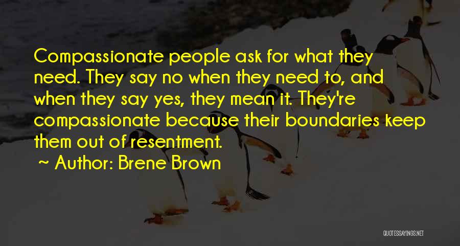 Brene Brown Quotes: Compassionate People Ask For What They Need. They Say No When They Need To, And When They Say Yes, They