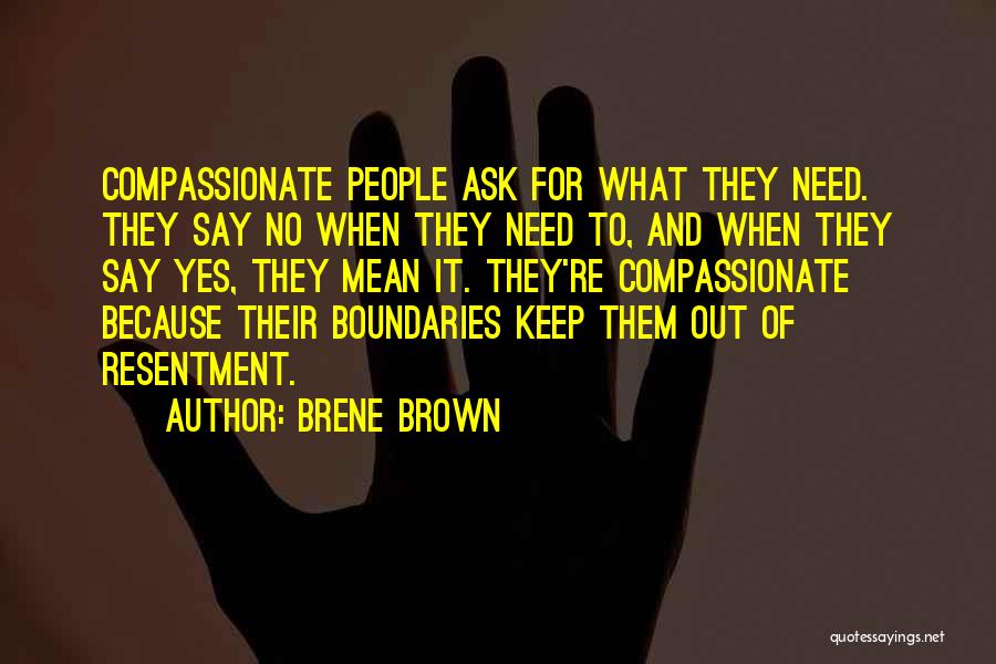 Brene Brown Quotes: Compassionate People Ask For What They Need. They Say No When They Need To, And When They Say Yes, They