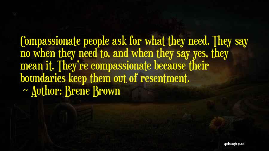 Brene Brown Quotes: Compassionate People Ask For What They Need. They Say No When They Need To, And When They Say Yes, They