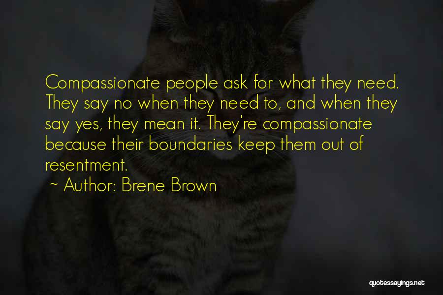 Brene Brown Quotes: Compassionate People Ask For What They Need. They Say No When They Need To, And When They Say Yes, They