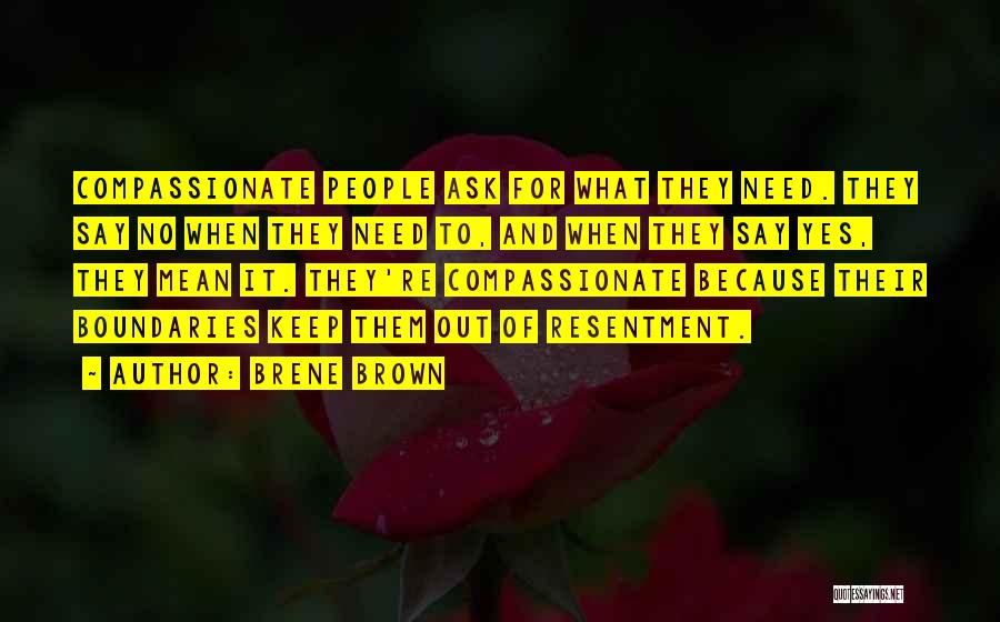 Brene Brown Quotes: Compassionate People Ask For What They Need. They Say No When They Need To, And When They Say Yes, They