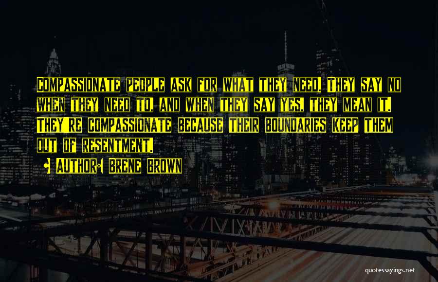 Brene Brown Quotes: Compassionate People Ask For What They Need. They Say No When They Need To, And When They Say Yes, They