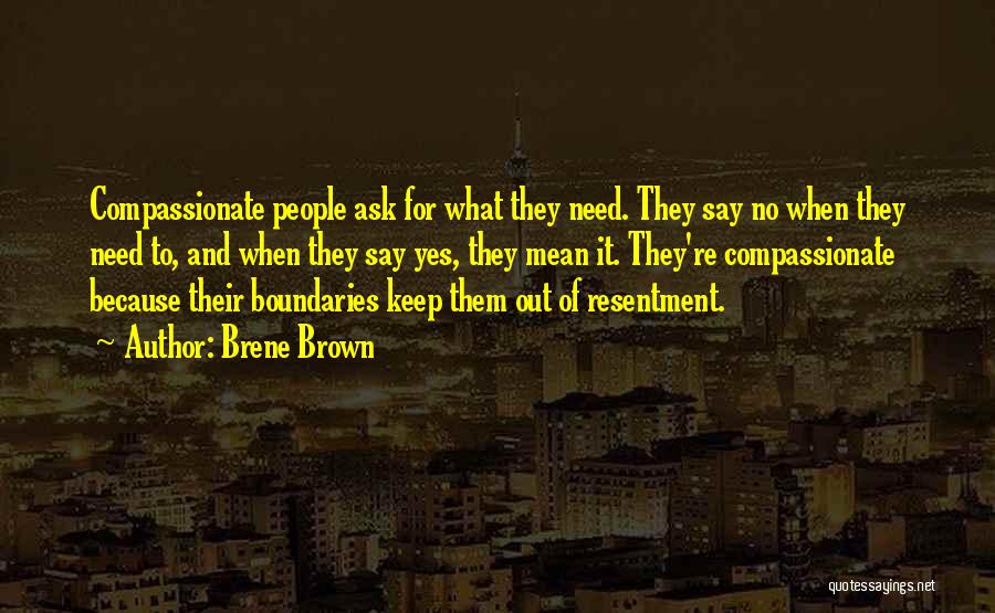 Brene Brown Quotes: Compassionate People Ask For What They Need. They Say No When They Need To, And When They Say Yes, They
