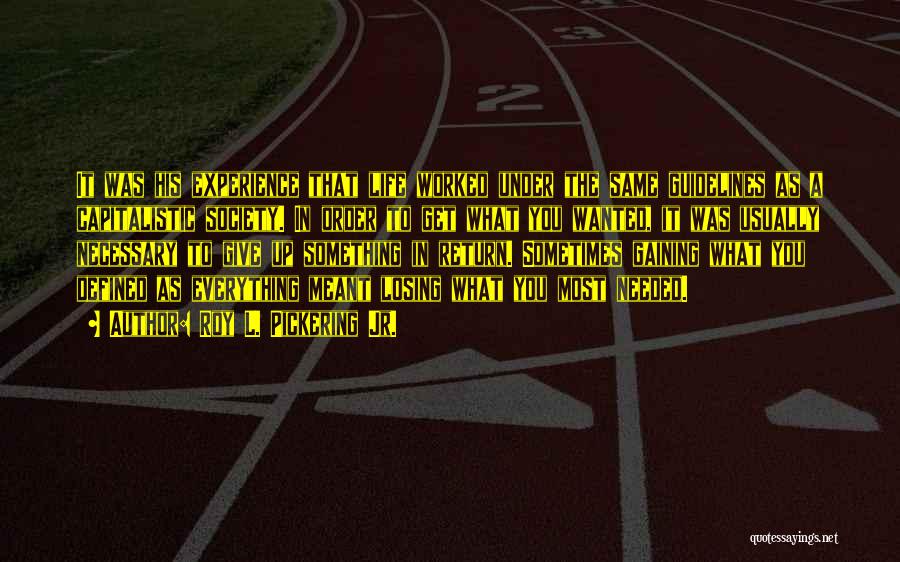 Roy L. Pickering Jr. Quotes: It Was His Experience That Life Worked Under The Same Guidelines As A Capitalistic Society. In Order To Get What